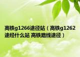 高鐵g1266途徑站（高鐵g1262途經(jīng)什么站 高鐵路線途徑）