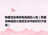 韓墨池是哪部電視劇的人物（韓墨池電視劇大結(jié)局生命中的好日子結(jié)局）