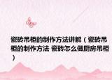 瓷磚吊柜的制作方法講解（瓷磚吊柜的制作方法 瓷磚怎么做廚房吊柜）