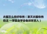 衣服怎么疊好收納（夏天衣服收納疊法 一學就會學會告訴家里人）