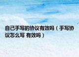 自己手寫的協(xié)議有效嗎（手寫協(xié)議怎么寫 有效嗎）