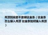 吊頂?shù)降滓灰鲡伣饤l（鈦金條怎么鑲入吊頂 鈦金條如何鑲入吊頂）