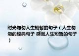 時光匆匆人生短暫的句子（人生匆匆的經(jīng)典句子 感慨人生短暫的句子）