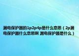 漏電保護器的1p2p4p是什么意思（2p漏電保護器什么意思啊 漏電保護器是什么）