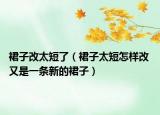 裙子改太短了（裙子太短怎樣改 又是一條新的裙子）