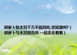 胡蘿卜和木耳千萬不能同吃,你知道嗎?（胡蘿卜與木耳相克嗎 一起走去看看）