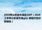 2019年山東省各縣區(qū)GDP（2019上半年山東省各縣gdp 按檔次劃分有哪些）