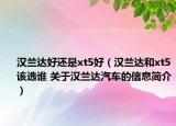漢蘭達(dá)好還是xt5好（漢蘭達(dá)和xt5該選誰 關(guān)于漢蘭達(dá)汽車的信息簡介）