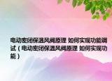 電動密閉保溫風閥原理 如何實現(xiàn)功能調(diào)試（電動密閉保溫風閥原理 如何實現(xiàn)功能）