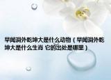 早聞洞外乾坤大是什么動(dòng)物（早聞洞外乾坤大是什么生肖 它的出處是哪里）