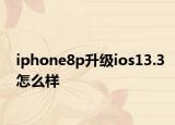 iphone8p升級(jí)ios13.3怎么樣