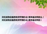 河北省物業(yè)服務(wù)收費(fèi)管理辦法 原來是這樣的么（河北省物業(yè)服務(wù)收費(fèi)管理辦法 原來是這樣的）