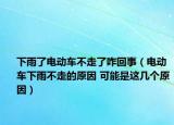 下雨了電動車不走了咋回事（電動車下雨不走的原因 可能是這幾個原因）