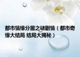 都市情緣分居之謎劇情（都市奇緣大結(jié)局 結(jié)局大揭秘）