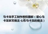 馬卡龍手工制作教程圖解（愛心馬卡龍家常做法 心形馬卡龍的做法）
