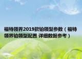 福特領(lǐng)界2019款鉑領(lǐng)型參數(shù)（福特領(lǐng)界鉑領(lǐng)型配置 詳細(xì)數(shù)據(jù)參考）
