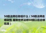 50級法師任務(wù)給什么（50級法師去哪刷怪 魔獸世界法師50級以后去哪練級）