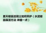 夏天樓面混凝土如何養(yǎng)護（水泥樓面保濕方法 詳細一點）