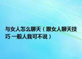與女人怎么聊天（跟女人聊天技巧 一般人我可不說）