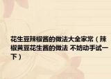 花生豆辣椒醬的做法大全家常（辣椒黃豆花生醬的做法 不妨動(dòng)手試一下）