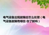 電氣設(shè)備出現(xiàn)故障應(yīng)怎么處理（電氣設(shè)備故障有哪些 你了解嗎）