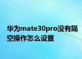 華為mate30pro沒有隔空操作怎么設(shè)置