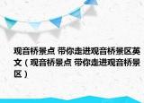 觀音橋景點(diǎn) 帶你走進(jìn)觀音橋景區(qū)英文（觀音橋景點(diǎn) 帶你走進(jìn)觀音橋景區(qū)）