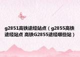 g2851高鐵途經(jīng)站點(diǎn)（g2855高鐵途經(jīng)站點(diǎn) 高鐵G2855途經(jīng)哪些站）