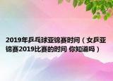 2019年乒乓球亞錦賽時(shí)間（女乒亞錦賽2019比賽的時(shí)間 你知道嗎）