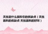 天絲是什么面料它的優(yōu)缺點(diǎn)（天絲面料的優(yōu)缺點(diǎn) 天絲面料的好壞）