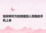如何將對方的微信加入到我的手機(jī)上來