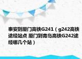 泰安到廈門高鐵G241（g242高鐵途經(jīng)站點(diǎn) 廈門到青島高鐵G242途經(jīng)哪幾個站）
