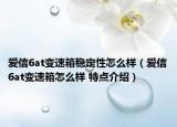 愛信6at變速箱穩(wěn)定性怎么樣（愛信6at變速箱怎么樣 特點(diǎn)介紹）