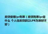 房貸使用lpr利率（房貸利率lpr是什么 個(gè)人住房貸款以LPR為準(zhǔn)好不好）