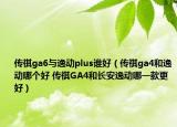傳祺ga6與逸動(dòng)plus誰(shuí)好（傳祺ga4和逸動(dòng)哪個(gè)好 傳祺GA4和長(zhǎng)安逸動(dòng)哪一款更好）