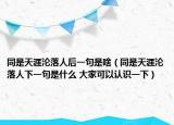 同是天涯淪落人后一句是啥（同是天涯淪落人下一句是什么 大家可以認(rèn)識一下）