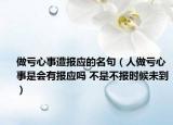做虧心事遭報(bào)應(yīng)的名句（人做虧心事是會(huì)有報(bào)應(yīng)嗎 不是不報(bào)時(shí)候未到）