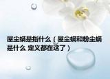屋塵螨是指什么（屋塵螨和粉塵螨是什么 定義都在這了）
