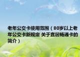 老年公交卡使用范圍（80歲以上老年公交卡新規(guī)定 關(guān)于宜居暢通卡的簡介）