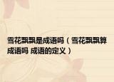 雪花飄飄是成語(yǔ)嗎（雪花飄飄算成語(yǔ)嗎 成語(yǔ)的定義）