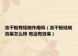 凍干粉有祛斑作用嗎（凍干粉祛斑效果怎么樣 有沒(méi)有效果）