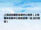 上海站去國(guó)家會(huì)展中心地鐵（上海國(guó)家會(huì)展中心地鐵是哪一站 出行需知）