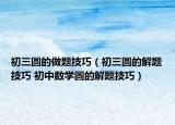 初三圓的做題技巧（初三圓的解題技巧 初中數(shù)學(xué)圓的解題技巧）