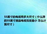 55英寸的電視有多大尺寸（什么牌的55英寸液晶電視寬度最小 怎么計算尺寸）