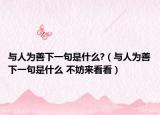 與人為善下一句是什么?（與人為善下一句是什么 不妨來看看）