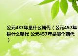 公元437年是什么朝代（公元457年是什么朝代 公元457年是哪個朝代）