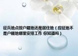 征兵地點按戶籍地還是居住地（應(yīng)征地不是戶籍地哪里安排工作 你知道嗎）