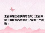 王者榮耀王者快跑怎么玩（王者榮耀王者快跑怎么進(jìn)去 只需要三個(gè)步驟）