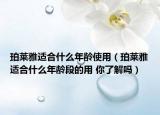 珀萊雅適合什么年齡使用（珀萊雅適合什么年齡段的用 你了解嗎）