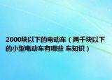 2000塊以下的電動(dòng)車（兩千塊以下的小型電動(dòng)車有哪些 車知識）